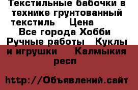 Текстильные бабочки в технике грунтованный текстиль. › Цена ­ 500 - Все города Хобби. Ручные работы » Куклы и игрушки   . Калмыкия респ.